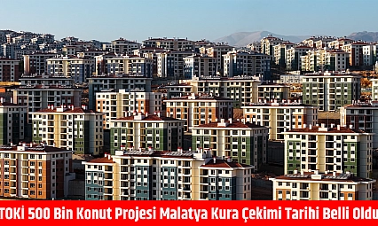 TOKİ 500 bin konut projesi Malatya kura çekimi tarihi belli oldu!