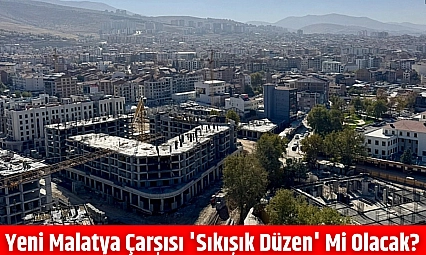 Yeni Malatya Çarşısı 'Sıkışık Düzen' mi Olacak?
