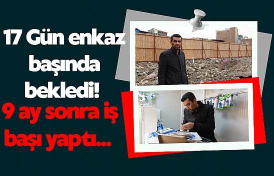 17 gün enkaz başında bekledi! 9 ay sonra iş başı yaptı...