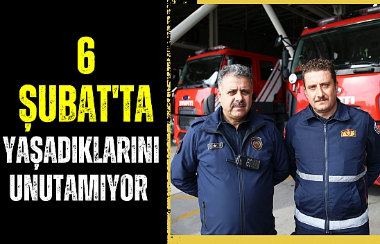 6 Şubat'ta yaşadıklarını unutamıyor