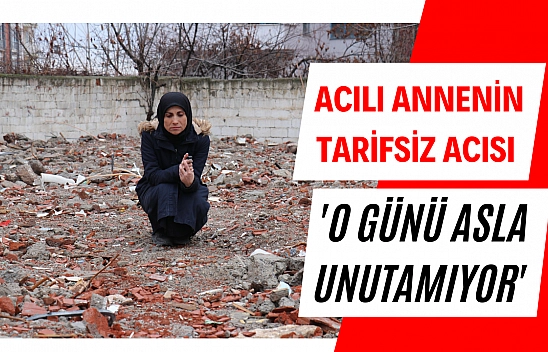 Acılı annenin tarifsiz acısı 'O günü asla unutamıyor'