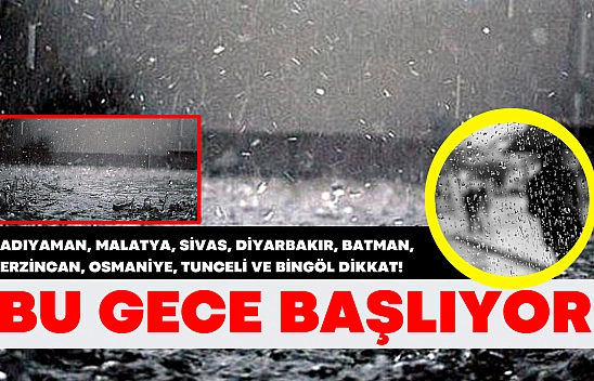 Adıyaman, Malatya, Sivas, Diyarbakır, Batman, Erzincan, Osmaniye, Tunceli ve Bingöl dikkat! Bu gece başlıyor.