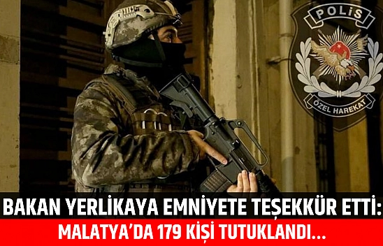Bakan Yerlikaya Emniyete Teşekkür Etti: Malatya'da 179 Kişi Tutuklandı…