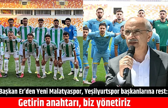 Başkan Er'den Yeni Malatyaspor, Yeşilyurtspor başkanlarına rest: Getirin anahtarı, biz yönetiriz