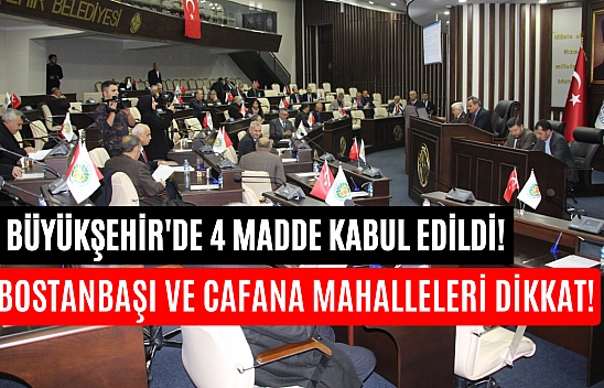 Büyükşehir'de 4 madde kabul edildi! Bostanbaşı ve Cafana mahalleleri dikkat!
