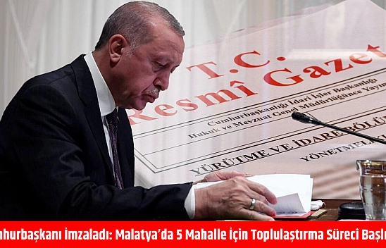 Cumhurbaşkanı imzaladı: Malatya'da 5 mahalle için toplulaştırma süreci başlıyor