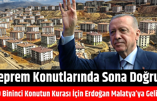Deprem Konutlarında Sona Doğru: 300 Bininci Konutun Kurası İçin Erdoğan Malatya'ya Geliyor...