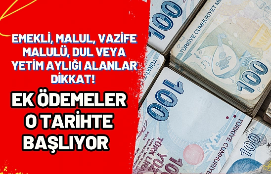 Emekli, Malul, Vazife Malulü, Dul veya Yetim Aylığı alanlar dikkat! Ek ödemeler o tarihte başlıyor