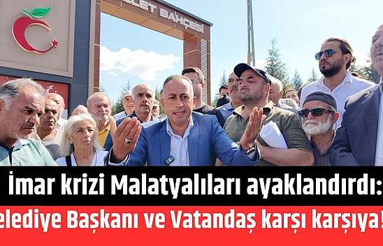 İmar krizi Malatyalıları ayaklandırdı: Belediye Başkanı ve vatandaş karşı karşıya!