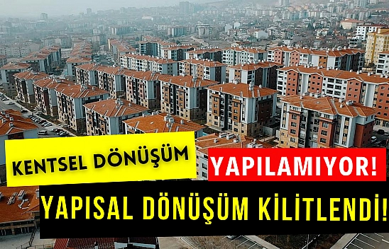 Kentsel dönüşüm yapılamıyor! Yapısal dönüşüm kilitlendi!