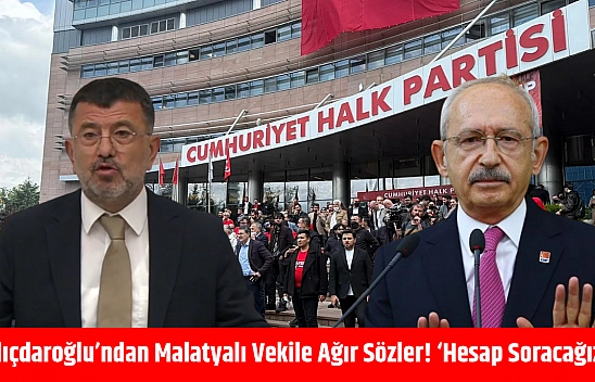 Kılıçdaroğlu'ndan Malatyalı vekile ağır sözler! 'Hesap soracağız'