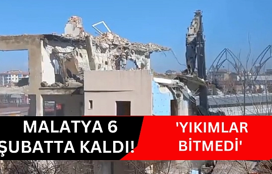 Malatya 6 Şubatta kaldı! 'Yıkımlar bitmedi'
