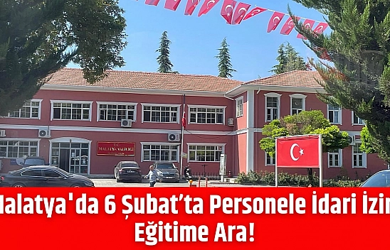 Malatya'da 6 Şubat'ta Personele İdari İzin, Eğitime Ara!