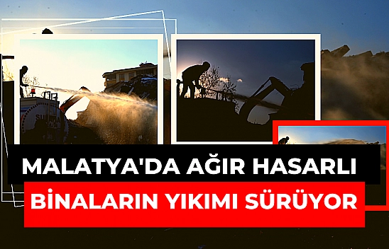 Malatya'da ağır hasarlı binaların yıkımı sürüyor