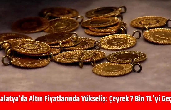 Malatya'da Altın Fiyatlarında Yükseliş: Çeyrek 7 Bin TL'yi Geçti