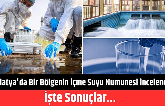 Malatya'da bir bölgenin içme suyu numunesi incelendi? İşte sonuçlar…