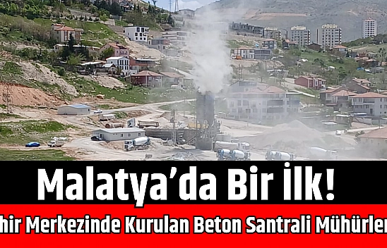 Malatya'da bir ilk! Şehir merkezinde kurulan beton santrali mühürlendi