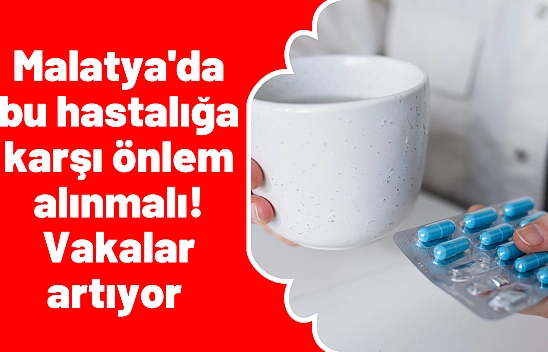 Malatya'da bu hastalığa karşı önlem alınmalı! Vakalar artıyor