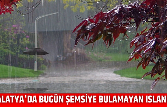 Malatya'da bugün şemsiye bulamayan ıslanır!