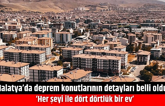 Malatya'da deprem konutlarının detayları belli oldu: 'Her şeyi ile dört dörtlük bir ev'