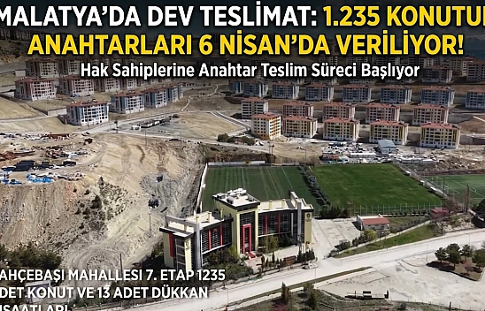 Malatya'da Dev Teslimat: Bin 235 Konutun Anahtarları 6 Nisan'da Veriliyor!