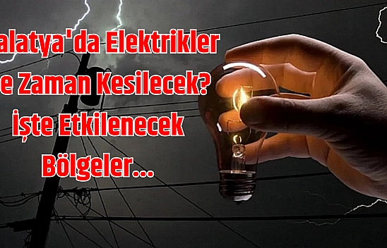 Malatya'da elektrikler ne zaman kesilecek? İşte etkilenecek bölgeler...