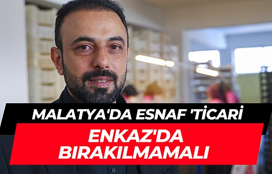 Malatya'da esnaf 'Ticari enkaz'da bırakılmamalı