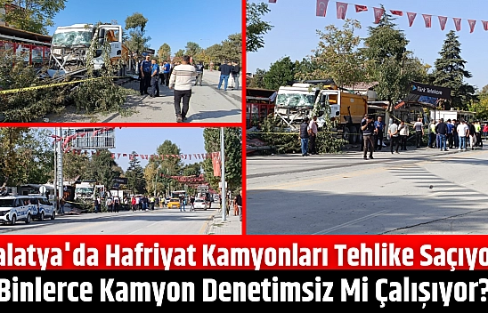Malatya'da hafriyat kamyonları tehlike saçıyor: Binlerce kamyon denetimsiz mi çalışıyor?