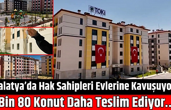 Malatya'da Hak Sahipleri Evlerine Kavuşuyor: Bin 80 Konut Daha Teslim Ediyor…