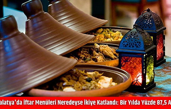 Malatya'da İftar Menüleri Neredeyse İkiye Katlandı: Bir Yılda Yüzde 87,5 Arttı