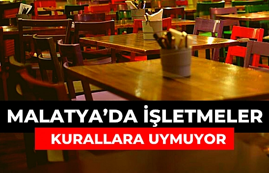 Malatya'da işletmeler kurallara uymuyor 