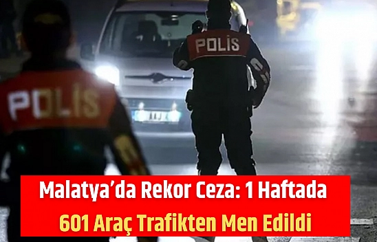 Malatya'da Rekor Ceza: 1 Haftada 601 Araç Trafikten Men Edildi