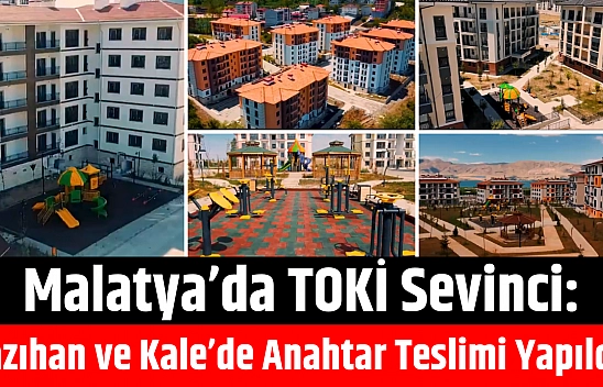 Malatya'da TOKİ Sevinci: Yazıhan ve Kale'de Anahtar Teslimi Yapıldı
