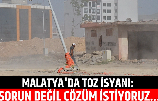 Malatya'da toz isyanı: Sorun değil, çözüm istiyoruz...!