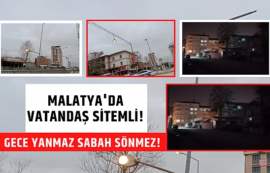 Malatya'da vatandaş sitemli! Gece yanmaz sabah sönmez!