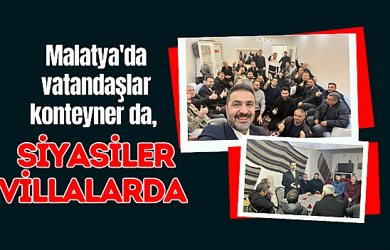 Malatya'da vatandaşlar konteyner da, siyasiler villalarda