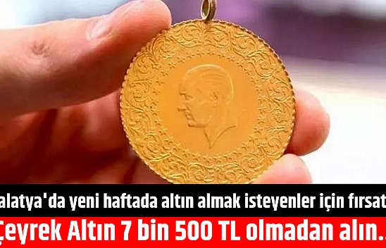 Malatya'da yeni haftada altın almak isteyenler için fırsat... Çeyrek Altın 7 bin 500 TL olmadan alın...