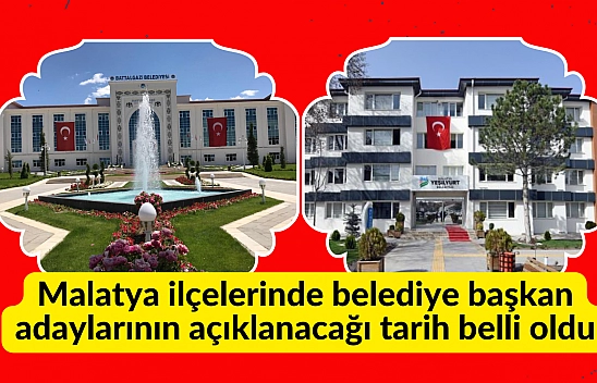 Malatya ilçelerinde belediye başkan adaylarının açıklanacağı tarih belli oldu