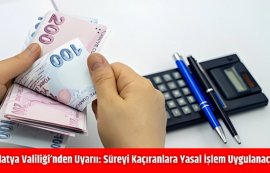 Malatya Valiliği'nden Uyarı: Süreyi Kaçıranlara Yasal İşlem Uygulanacak!