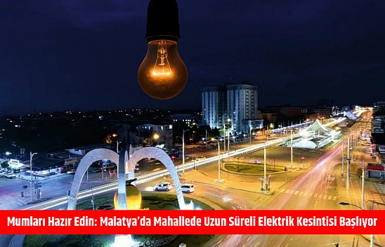 Mumları Hazır Edin: Malatya'da Uzun Süreli Elektrik Kesintisi Başlıyor