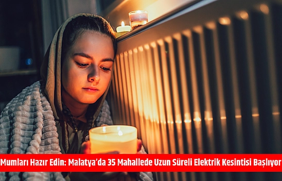 Mumları Hazır Edin: Malatya'da 35 Mahallede Uzun Süreli Elektrik Kesintisi Başlıyor
