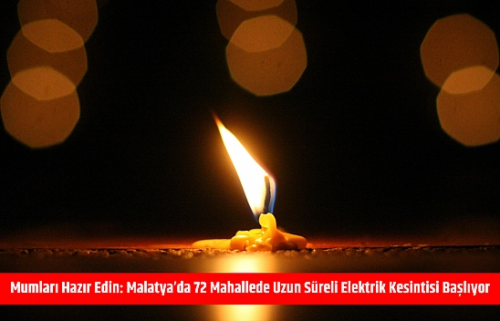 Mumları Hazır Edin: Malatya'da 72 Mahallede Uzun Süreli Elektrik Kesintisi Başlıyor