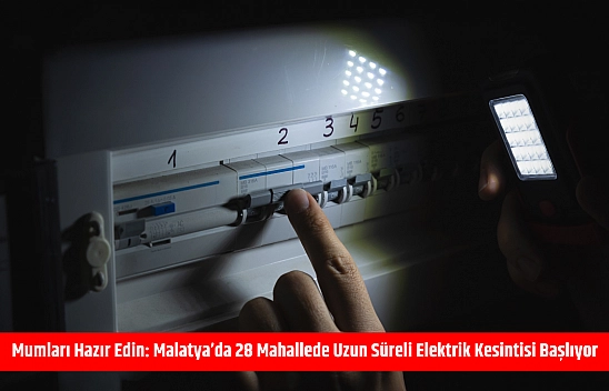 Mumları hazır edin: Malatya'da 28 mahallede uzun süreli elektrik kesintisi başlıyor