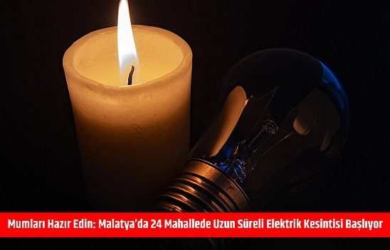 Mumları hazır edin: Malatya'da 24 mahallede uzun süreli elektrik kesintisi başlıyor