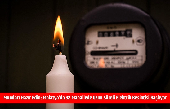Mumları hazır edin: Malatya'da 32 mahallede uzun süreli elektrik kesintisi başlıyor
