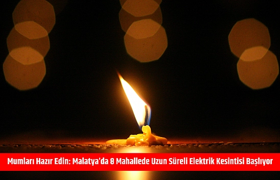 Mumları hazır edin: Malatya'da 8 mahallede uzun süreli elektrik kesintisi başlıyor