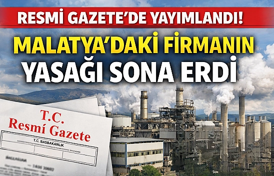 Resmi Gazete'de yayımlandı: Malatyadaki firmanın yasağı sona erdi