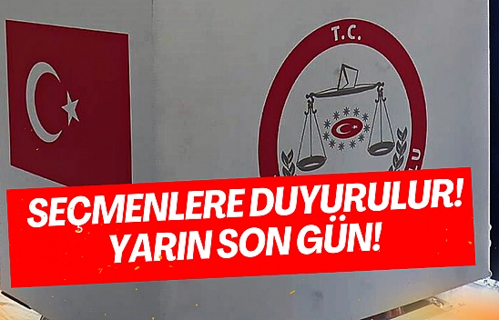 Seçmenlere duyurulur! Yarın son gün!