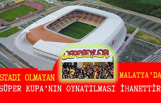 Stadı olmayan Malatya'da Süper Kupa'nın oynatılması ihanettir
