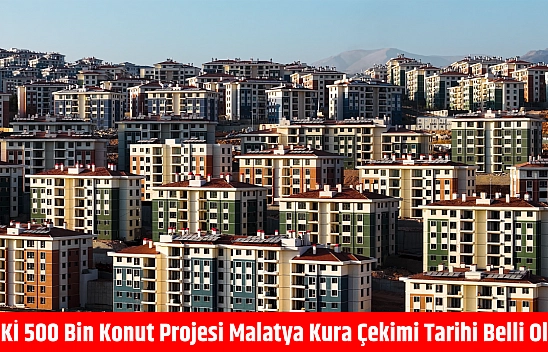 TOKİ 500 bin konut projesi Malatya kura çekimi tarihi belli oldu!